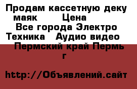 Продам кассетную деку, маяк-231 › Цена ­ 1 500 - Все города Электро-Техника » Аудио-видео   . Пермский край,Пермь г.